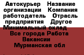 Автокурьер › Название организации ­ Компания-работодатель › Отрасль предприятия ­ Другое › Минимальный оклад ­ 1 - Все города Работа » Вакансии   . Мурманская обл.